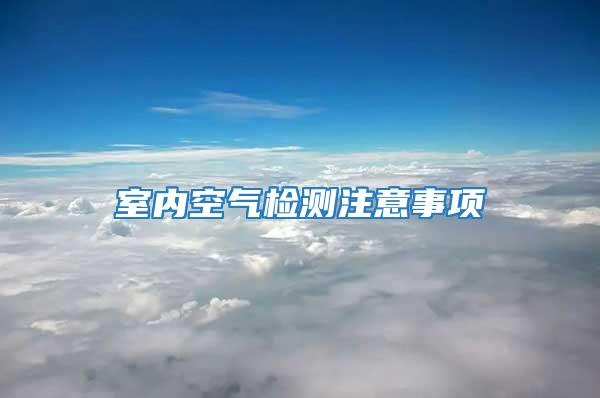 室内空气检测注意事项