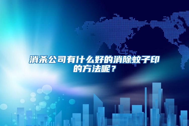 消杀公司有什么好的消除蚊子印的方法呢？