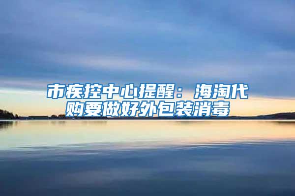 市疾控中心提醒：海淘代购要做好外包装消毒