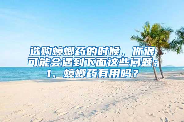 选购蟑螂药的时候，你很可能会遇到下面这些问题：1、蟑螂药有用吗？