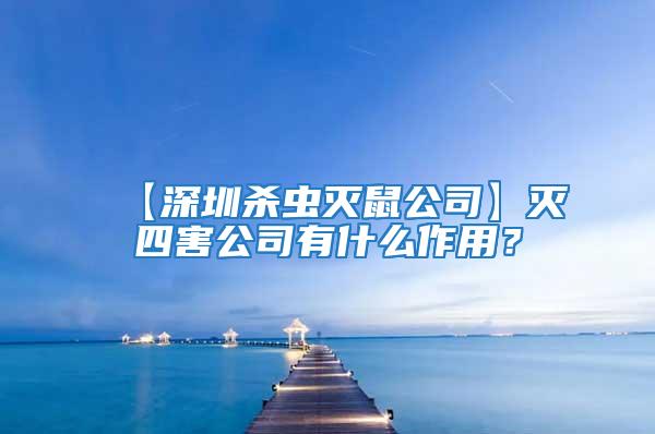 【深圳杀虫灭鼠公司】灭四害公司有什么作用？