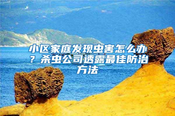 小区家庭发现虫害怎么办？杀虫公司透露最佳防治方法