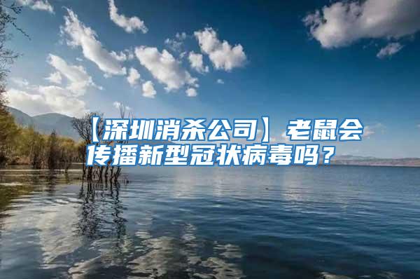 【深圳消杀公司】老鼠会传播新型冠状病毒吗？