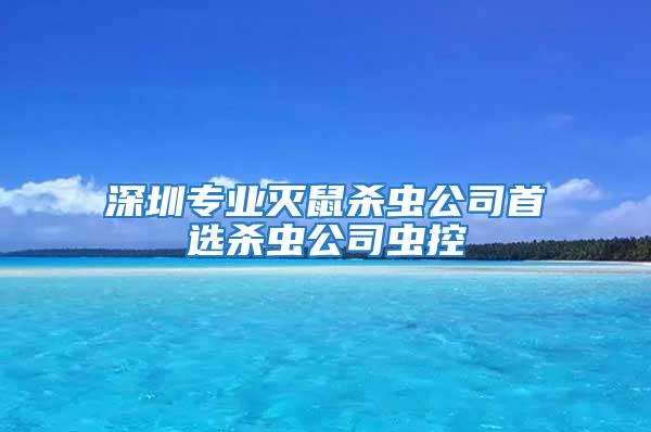 深圳专业灭鼠杀虫公司首选杀虫公司虫控