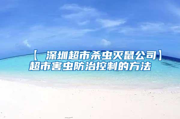 【 深圳超市杀虫灭鼠公司】超市害虫防治控制的方法