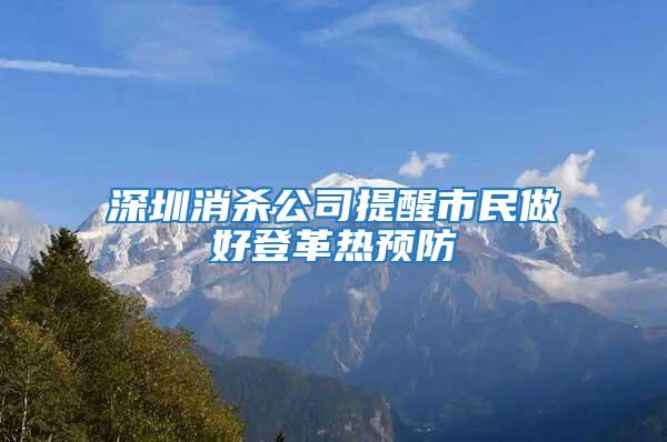深圳消杀公司提醒市民做好登革热预防