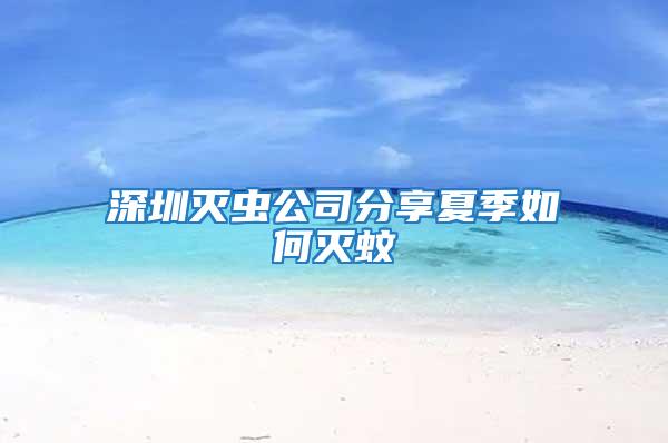 深圳灭虫公司分享夏季如何灭蚊