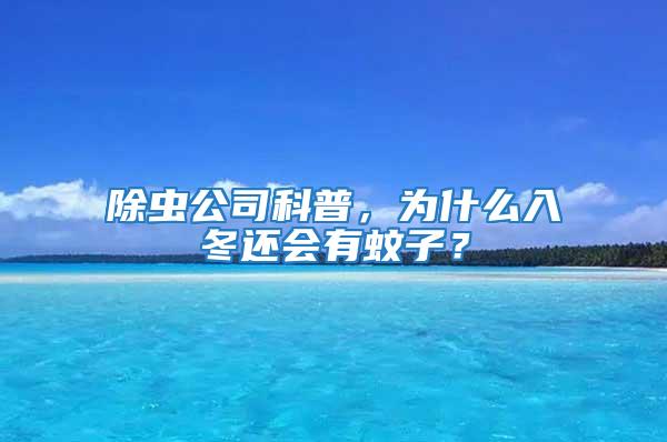 除虫公司科普，为什么入冬还会有蚊子？