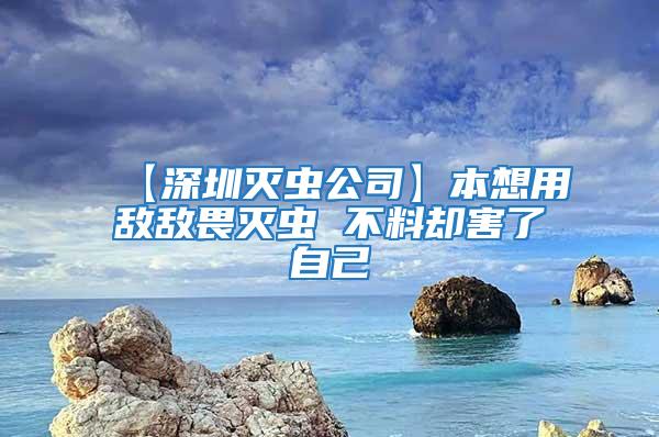 【深圳灭虫公司】本想用敌敌畏灭虫 不料却害了自己