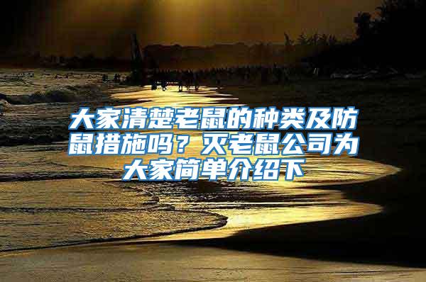 大家清楚老鼠的种类及防鼠措施吗？灭老鼠公司为大家简单介绍下