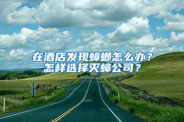 在酒店发现蟑螂怎么办？怎样选择灭蟑公司？