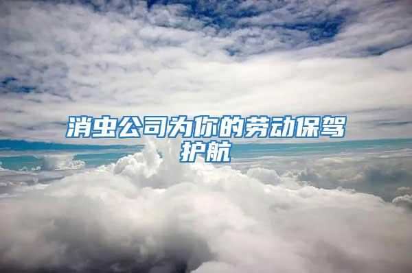 消虫公司为你的劳动保驾护航