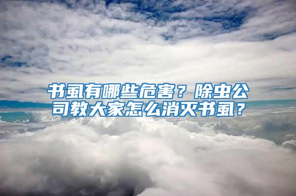 书虱有哪些危害？除虫公司教大家怎么消灭书虱？