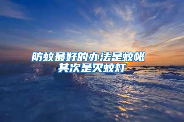 防蚊最好的办法是蚊帐 其次是灭蚊灯