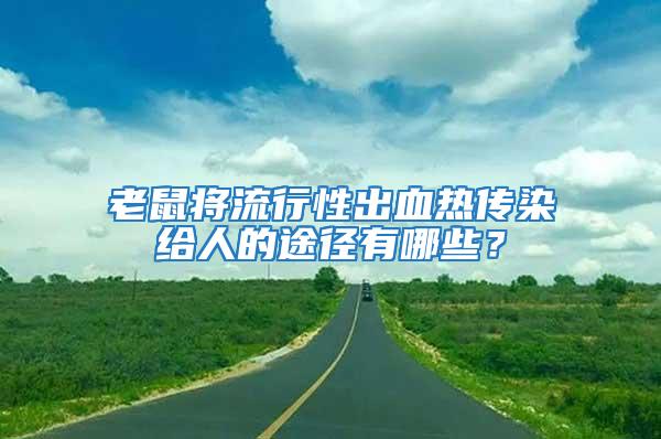 老鼠将流行性出血热传染给人的途径有哪些？