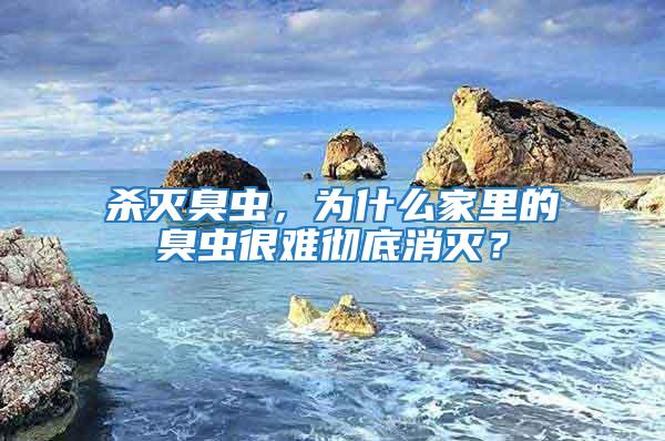 杀灭臭虫，为什么家里的臭虫很难彻底消灭？