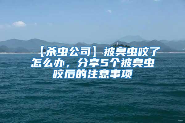 【杀虫公司】被臭虫咬了怎么办，分享5个被臭虫咬后的注意事项