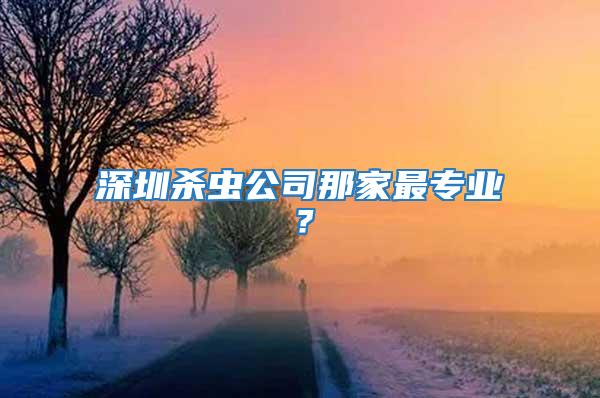 深圳杀虫公司那家最专业？