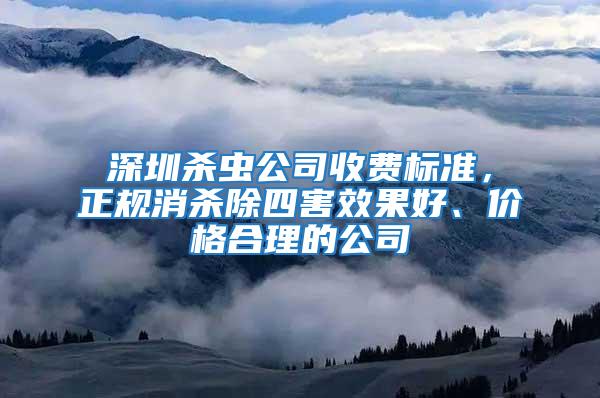 深圳杀虫公司收费标准，正规消杀除四害效果好、价格合理的公司