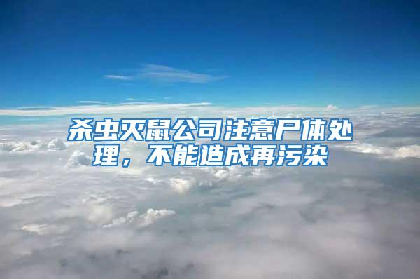 杀虫灭鼠公司注意尸体处理，不能造成再污染