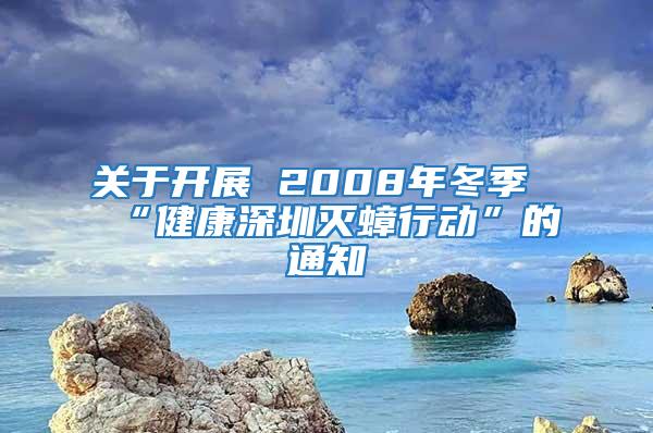 关于开展 2008年冬季“健康深圳灭蟑行动”的通知