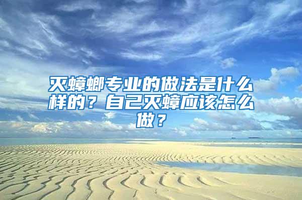 灭蟑螂专业的做法是什么样的？自己灭蟑应该怎么做？