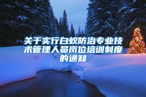 关于实行白蚁防治专业技术管理人员岗位培训制度的通知