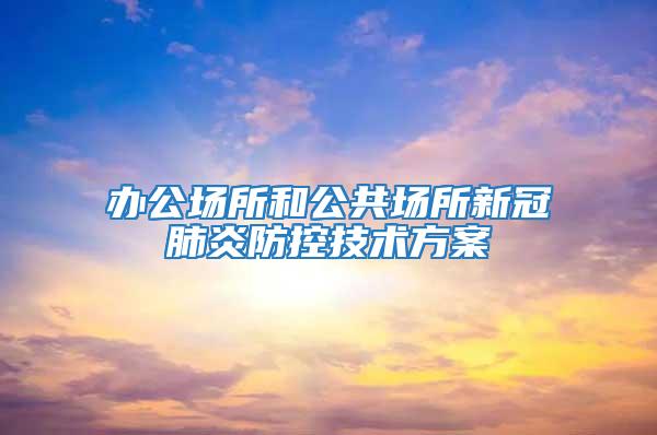 办公场所和公共场所新冠肺炎防控技术方案