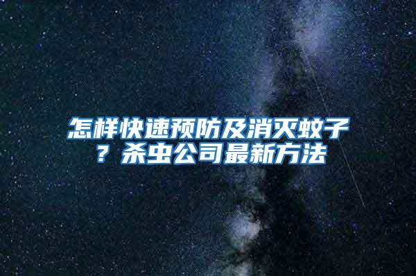 怎样快速预防及消灭蚊子？杀虫公司最新方法