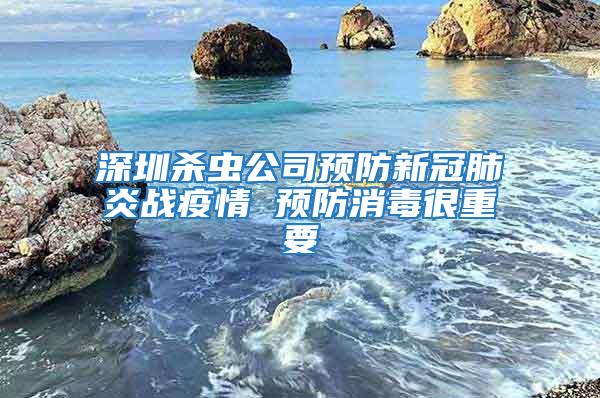 深圳杀虫公司预防新冠肺炎战疫情 预防消毒很重要