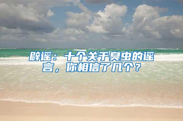 辟谣：十个关于臭虫的谣言，你相信了几个？