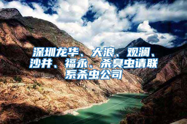 深圳龙华、大浪、观澜、沙井、福永、杀臭虫请联系杀虫公司