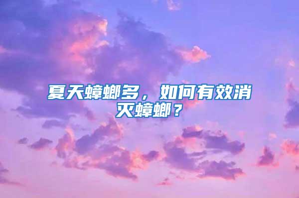 夏天蟑螂多，如何有效消灭蟑螂？