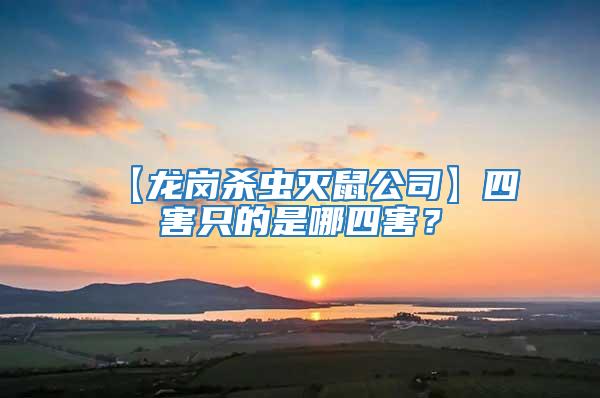 【龙岗杀虫灭鼠公司】四害只的是哪四害？