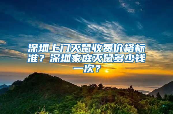 深圳上门灭鼠收费价格标准？深圳家庭灭鼠多少钱一次？