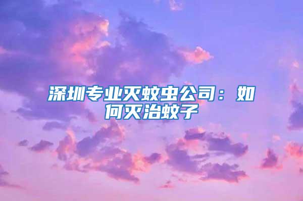 深圳专业灭蚊虫公司：如何灭治蚊子