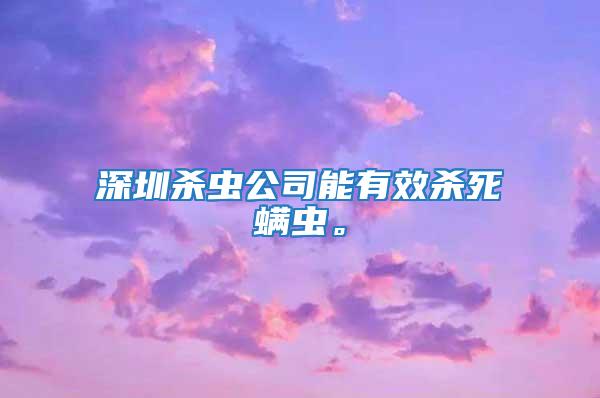 深圳杀虫公司能有效杀死螨虫。