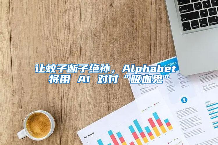 让蚊子断子绝孙，Alphabet 将用 AI 对付“吸血鬼”