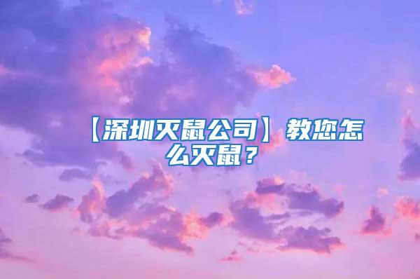 【深圳灭鼠公司】教您怎么灭鼠？