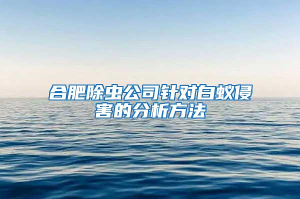 合肥除虫公司针对白蚁侵害的分析方法