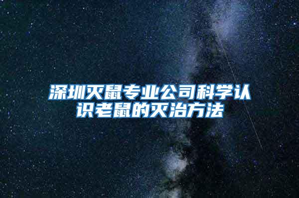 深圳灭鼠专业公司科学认识老鼠的灭治方法