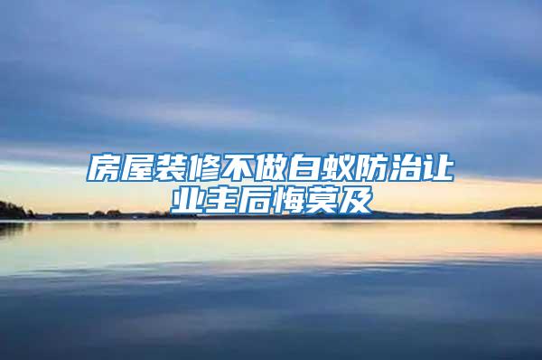 房屋装修不做白蚁防治让业主后悔莫及