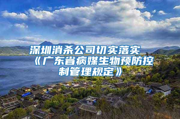 深圳消杀公司切实落实《广东省病媒生物预防控制管理规定》