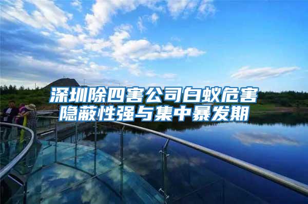 深圳除四害公司白蚁危害隐蔽性强与集中暴发期