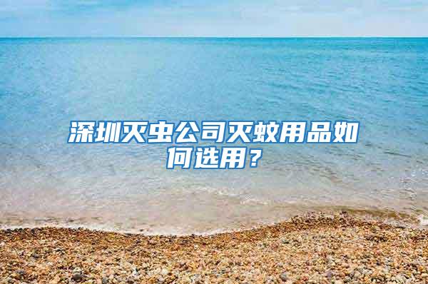 深圳灭虫公司灭蚊用品如何选用？