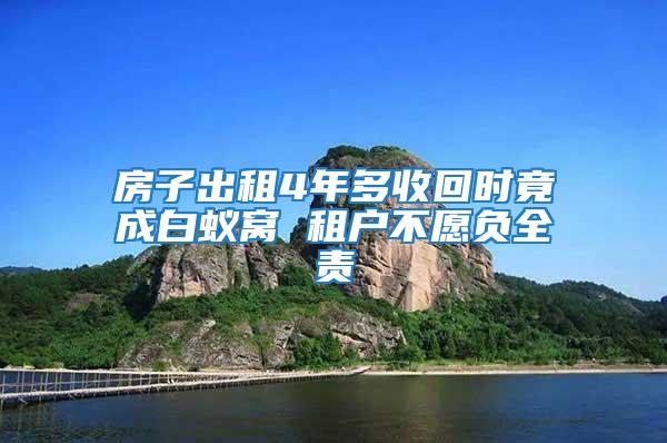 房子出租4年多收回时竟成白蚁窝 租户不愿负全责