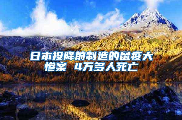 日本投降前制造的鼠疫大惨案 4万多人死亡