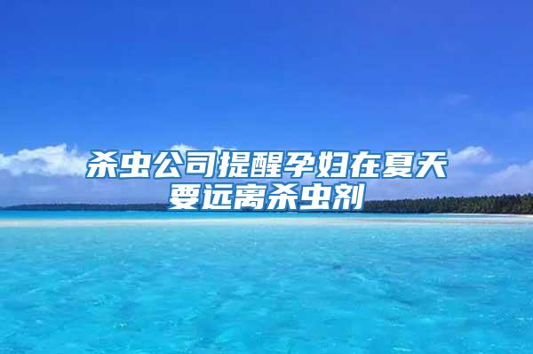 杀虫公司提醒孕妇在夏天要远离杀虫剂