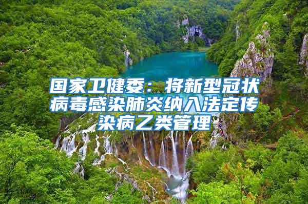 国家卫健委：将新型冠状病毒感染肺炎纳入法定传染病乙类管理