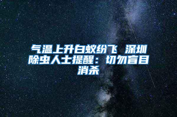 气温上升白蚁纷飞 深圳除虫人士提醒：切勿盲目消杀